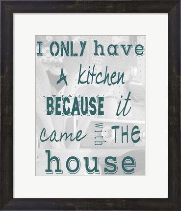 Framed I Only Have a Kitchen Because it Came With the House Print