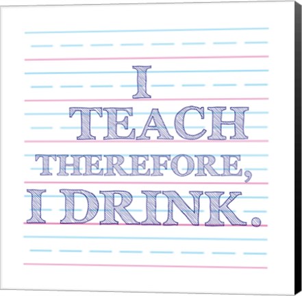 Framed I Teach Therefore, I Drink. Print