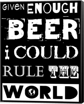 Framed Given Enough Beer I Could Rule the World - black background Print