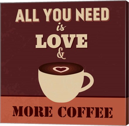 Framed All You Need Is Love And More Coffee Print