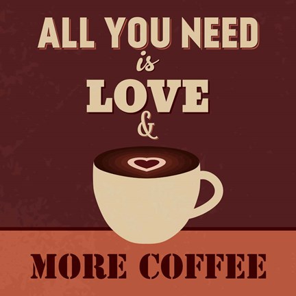 Framed All You Need Is Love And More Coffee Print