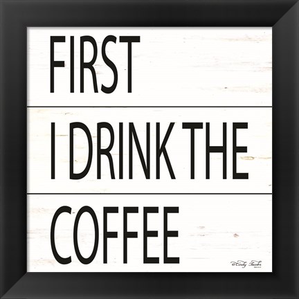 Framed First I Drink the Coffee Print