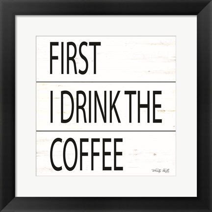 Framed First I Drink the Coffee Print