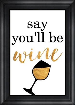 Framed Say You&#39;ll be Wine Print