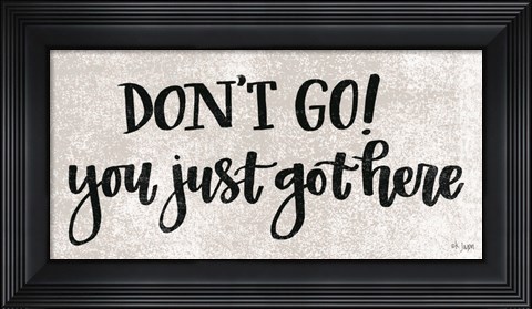 Framed Don&#39;t Go! You Just Got Here Print