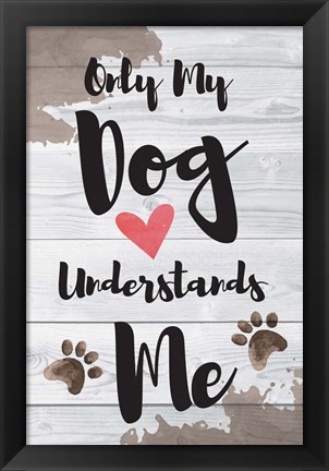 Framed Only My Dog Understands Me Print