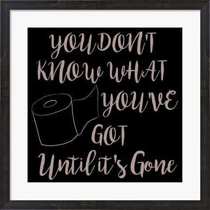 Framed You Don&#39;t Know What You Have Print