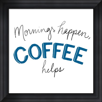 Framed Mornings Happen Coffee Helps Print