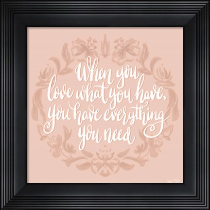Framed Love What You Have Print