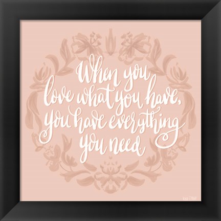 Framed Love What You Have Print