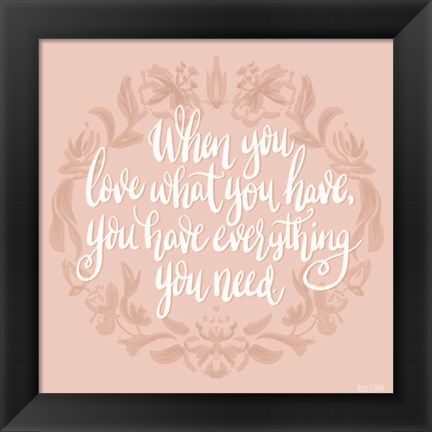 Framed Love What You Have Print