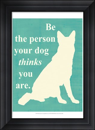 Framed Be the person your dog thinks you are Print