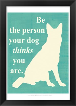 Framed Be the person your dog thinks you are Print