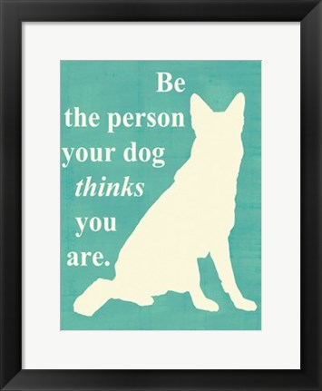 Framed Be the person your dog thinks you are Print