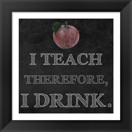 Framed I Teach Therefore, I Drink. - black background Print
