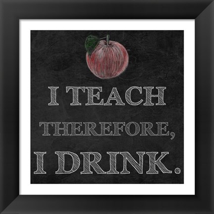 Framed I Teach Therefore, I Drink. - black background Print