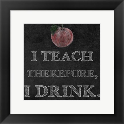 Framed I Teach Therefore, I Drink. - black background Print