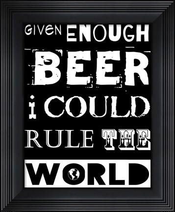 Framed Given Enough Beer I Could Rule the World - black background Print