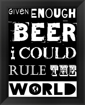 Framed Given Enough Beer I Could Rule the World - black background Print