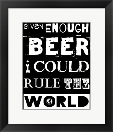 Framed Given Enough Beer I Could Rule the World - black background Print