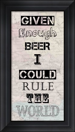 Framed Given Enough Beer I Could Rule the World Print