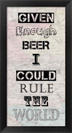 Framed Given Enough Beer I Could Rule the World Print