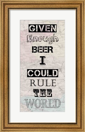 Framed Given Enough Beer I Could Rule the World Print