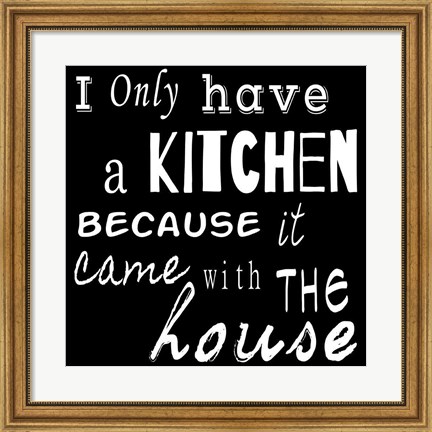 Framed I Only Have a Kitchen Because it Came With the House - black background Print