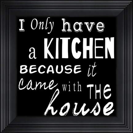 Framed I Only Have a Kitchen Because it Came With the House - black background Print