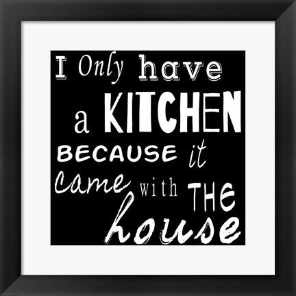 Framed I Only Have a Kitchen Because it Came With the House - black background Print