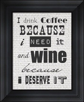 Framed I Drink Coffee Because I Need It and Wine Because I Deserve It Print