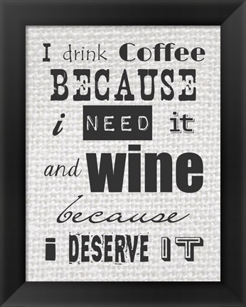 Framed I Drink Coffee Because I Need It and Wine Because I Deserve It Print