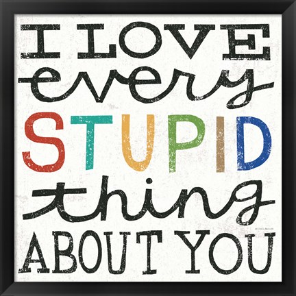 Framed I Love Every Stupid Thing About You Print