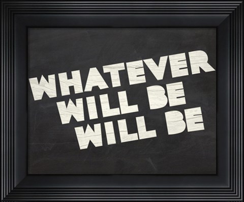 Framed Whatever Will Be Print