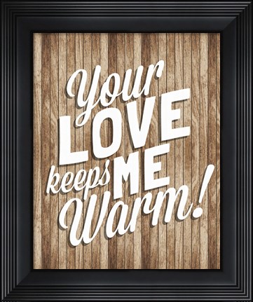 Framed Your Love Keeps Me Warm Print
