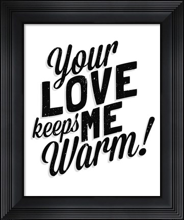 Framed Your Love Keeps Me Warm Classic Print