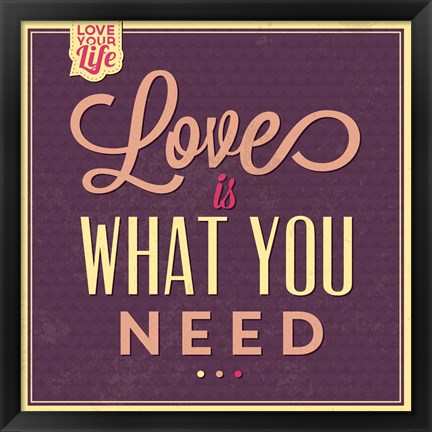 Framed Love Is What You Need Print