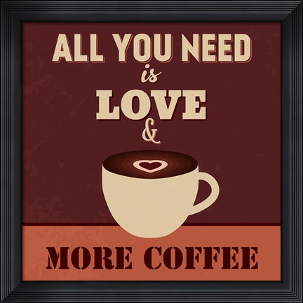 Framed All You Need Is Love And More Coffee Print