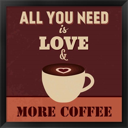 Framed All You Need Is Love And More Coffee Print