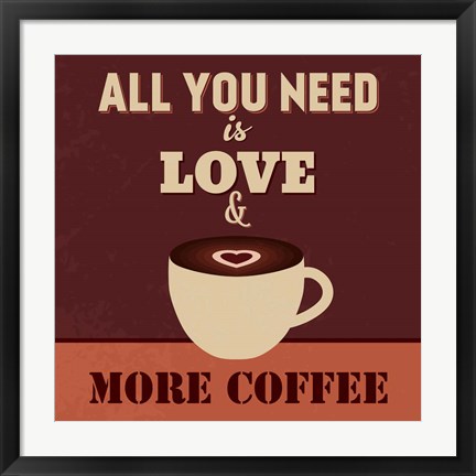 Framed All You Need Is Love And More Coffee Print