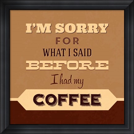 Framed I&#39;m Sorry For What I Said Before Coffee Print