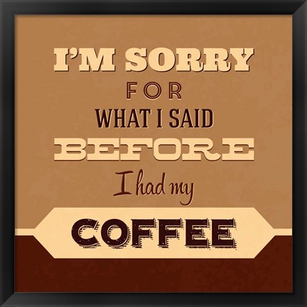 Framed I&#39;m Sorry For What I Said Before Coffee Print