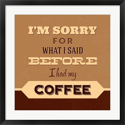 Framed I&#39;m Sorry For What I Said Before Coffee Print