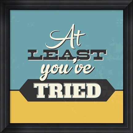 Framed At Least You&#39;ve Tried Print