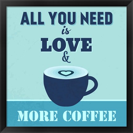 Framed All You Need Is Love And More Coffee 1 Print