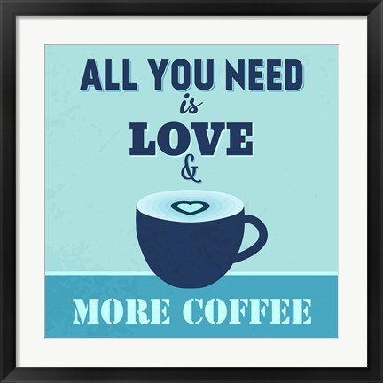 Framed All You Need Is Love And More Coffee 1 Print