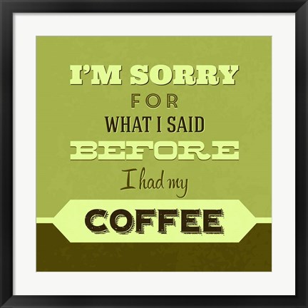 Framed I&#39;m Sorry For What I Said Before Coffee 1 Print