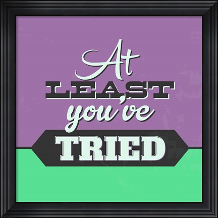 Framed At Least You&#39;ve Tried 1 Print
