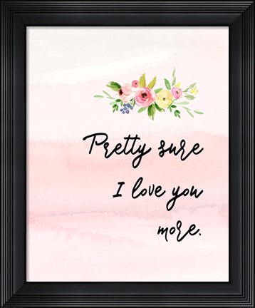 Framed Pretty Sure I Love You More Print