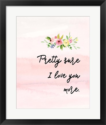 Framed Pretty Sure I Love You More Print